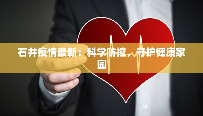 石井疫情最新:科学防控,守护健康家园 石井疫情最新:科学防控,守护健康家园