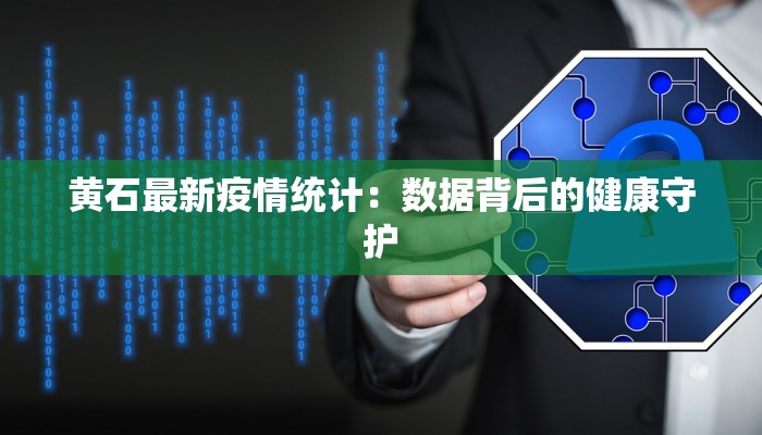 黄石最新疫情统计：数据背后的健康守护