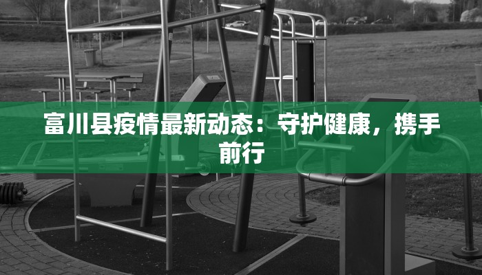 富川县疫情最新动态：守护健康，携手前行