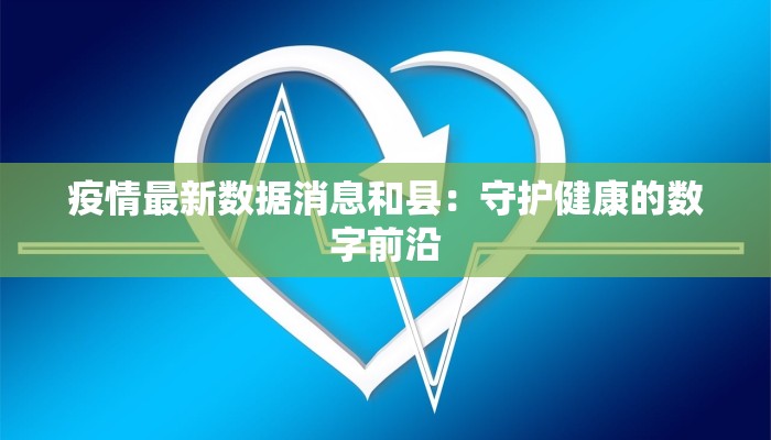 疫情最新数据消息和县：守护健康的数字前沿