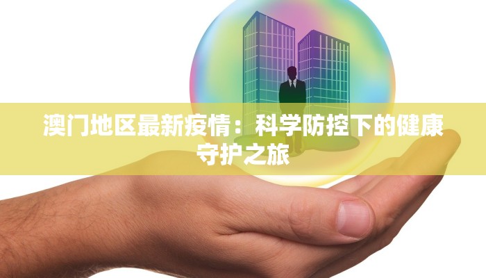 澳门地区最新疫情:科学防控下的健康守护之旅 澳门地区最新疫情:科学防控下的健康守护之旅