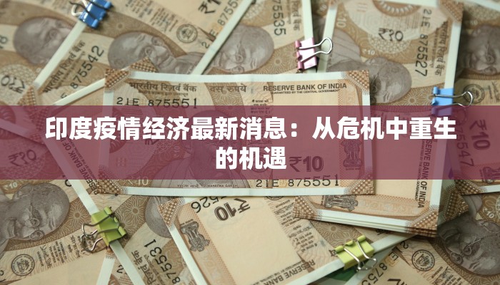 印度疫情经济最新消息:从危机中重生的机遇 印度疫情经济最新消息:从危机中重生的机遇