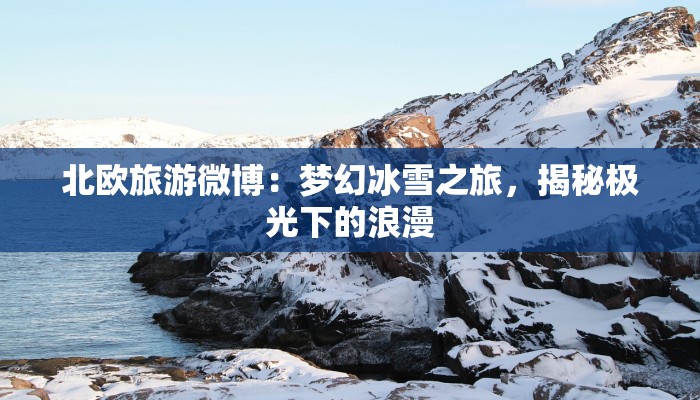北欧旅游微博：梦幻冰雪之旅，揭秘极光下的浪漫
