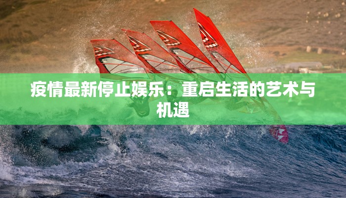 疫情最新停止娱乐：重启生活的艺术与机遇