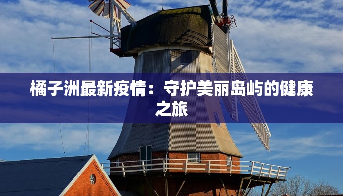 橘子洲最新疫情：守护美丽岛屿的健康之旅