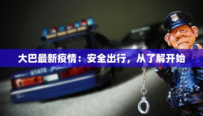 大巴最新疫情：安全出行，从了解开始
