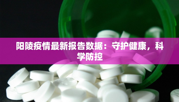 阳陵疫情最新报告数据：守护健康，科学防控