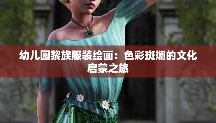 幼儿园黎族服装绘画:色彩斑斓的文化启蒙之旅 幼儿园黎族服装绘画:色彩斑斓的文化启蒙之旅