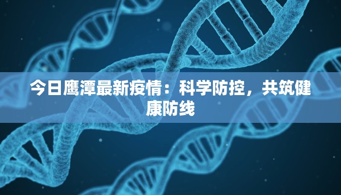 今日鹰潭最新疫情:科学防控,共筑健康防线 今日鹰潭最新疫情:科学防控,共筑健康防线