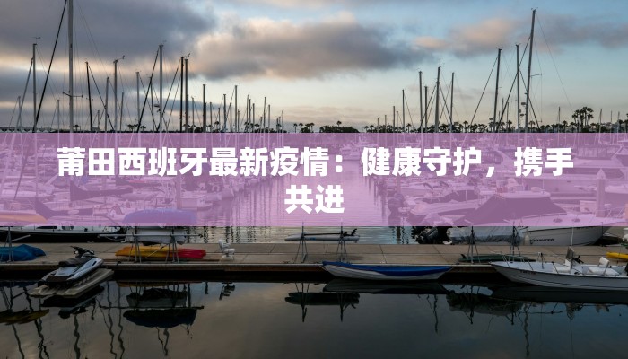 莆田西班牙最新疫情：健康守护，携手共进