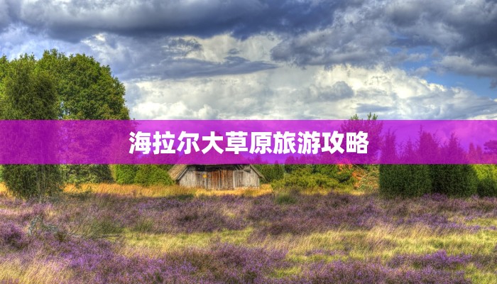 海拉尔大草原旅游攻略 海拉尔大草原旅游攻略