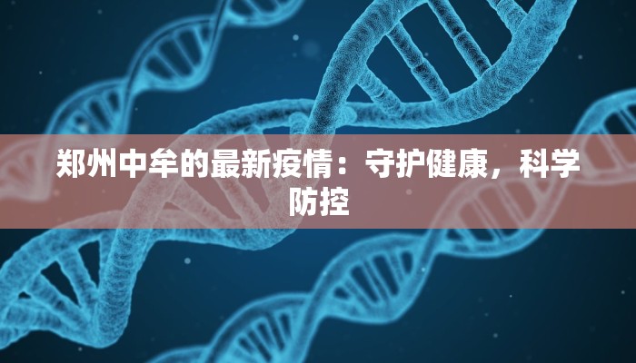 郑州中牟的最新疫情：守护健康，科学防控