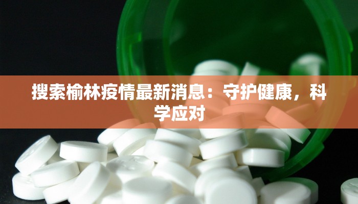 搜索榆林疫情最新消息：守护健康，科学应对