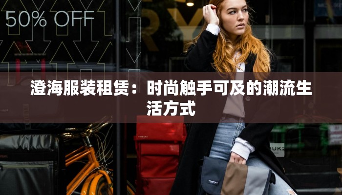 澄海服装租赁:时尚触手可及的潮流生活方式 澄海服装租赁:时尚触手可及的潮流生活方式