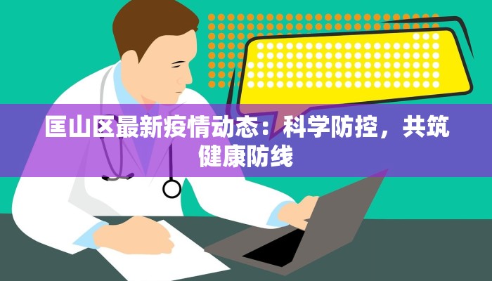 匡山区最新疫情动态：科学防控，共筑健康防线