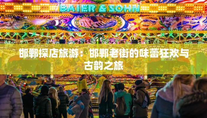 邯郸探店旅游：邯郸老街的味蕾狂欢与古韵之旅