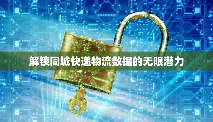 解锁同城快递物流数据的无限潜力