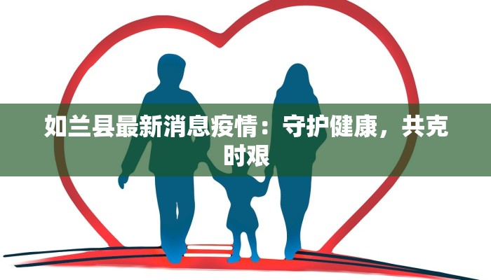 如兰县最新消息疫情：守护健康，共克时艰