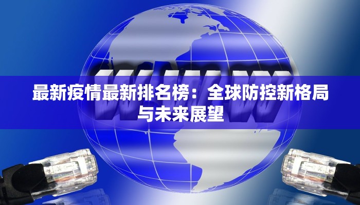 最新疫情最新排名榜：全球防控新格局与未来展望