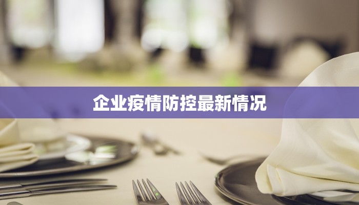 企业疫情防控最新情况 企业疫情防控最新情况