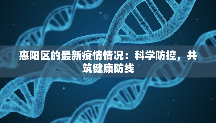 惠阳区的最新疫情情况:科学防控,共筑健康防线 惠阳区的最新疫情情况:科学防控,共筑健康防线