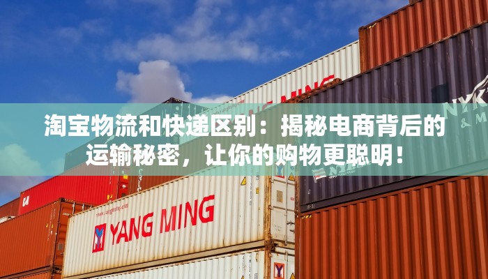 淘宝物流和快递区别：揭秘电商背后的运输秘密，让你的购物更聪明！