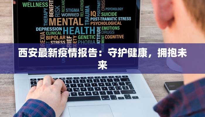 西安最新疫情报告:守护健康,拥抱未来 西安最新疫情报告:守护健康,拥抱未来
