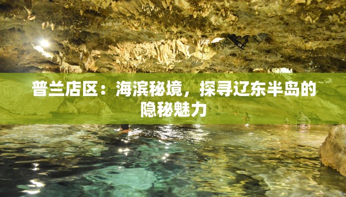 普兰店区:海滨秘境,探寻辽东半岛的隐秘魅力 普兰店区:海滨秘境,探寻辽东半岛的隐秘魅力