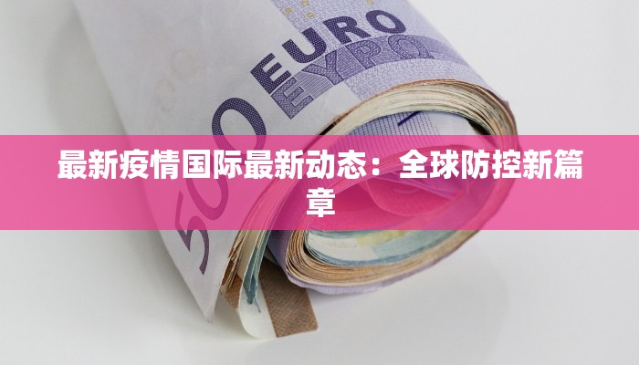 最新疫情国际最新动态：全球防控新篇章