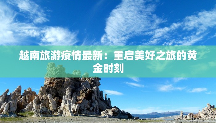 越南旅游疫情最新：重启美好之旅的黄金时刻