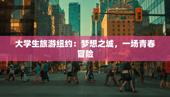 大学生旅游纽约：梦想之城，一场青春冒险