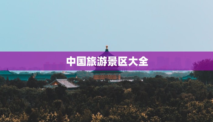 中国旅游景区大全 中国旅游景区大全