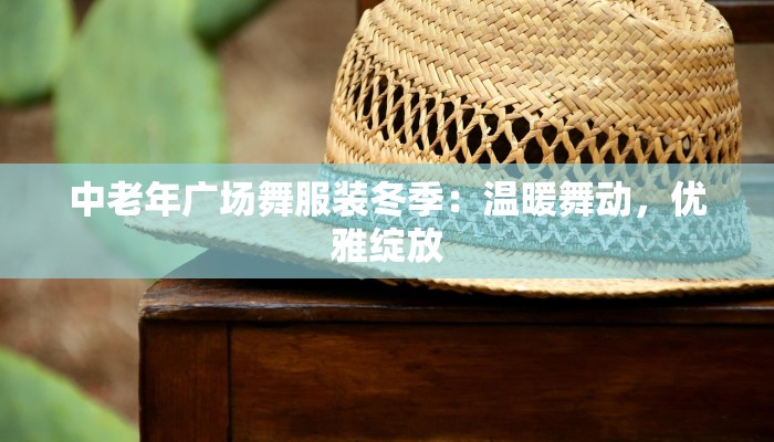 中老年广场舞服装冬季：温暖舞动，优雅绽放