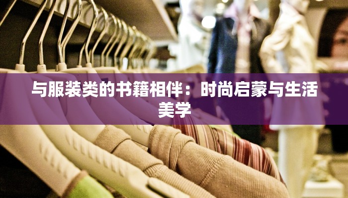 与服装类的书籍相伴:时尚启蒙与生活美学 与服装类的书籍相伴:时尚启蒙与生活美学