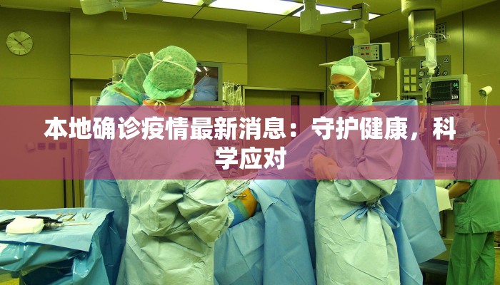 本地确诊疫情最新消息:守护健康,科学应对 本地确诊疫情最新消息:守护健康,科学应对