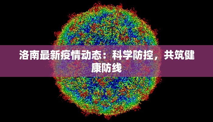 洛南最新疫情动态:科学防控,共筑健康防线 洛南最新疫情动态:科学防控,共筑健康防线