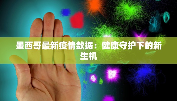 墨西哥最新疫情数据:健康守护下的新生机 墨西哥最新疫情数据:健康守护下的新生机