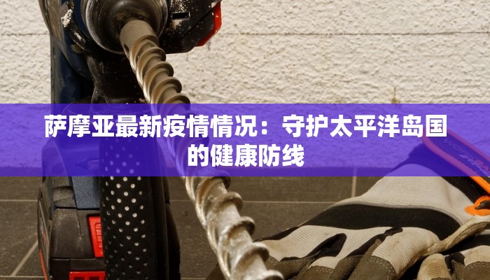 萨摩亚最新疫情情况：守护太平洋岛国的健康防线
