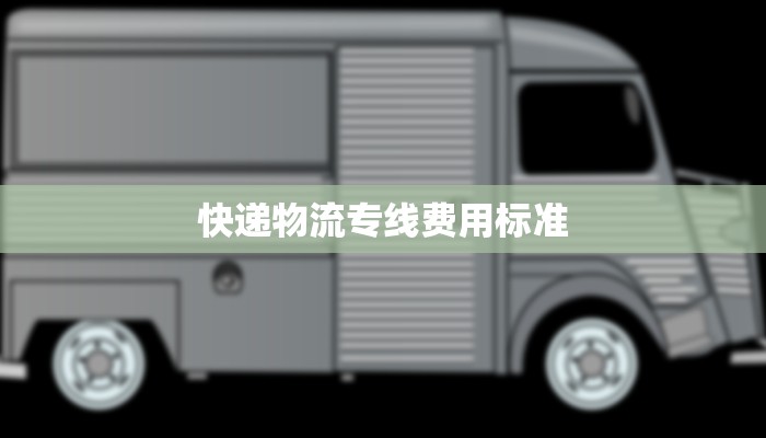 快递物流专线费用标准 快递物流专线费用标准
