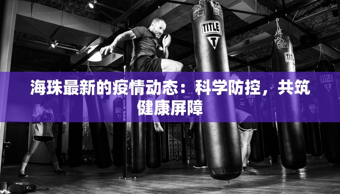 海珠最新的疫情动态：科学防控，共筑健康屏障