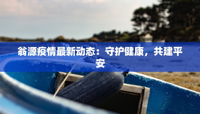 翁源疫情最新动态：守护健康，共建平安