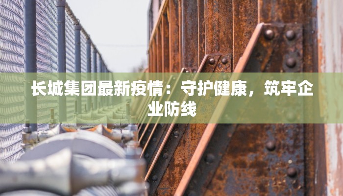 长城集团最新疫情：守护健康，筑牢企业防线