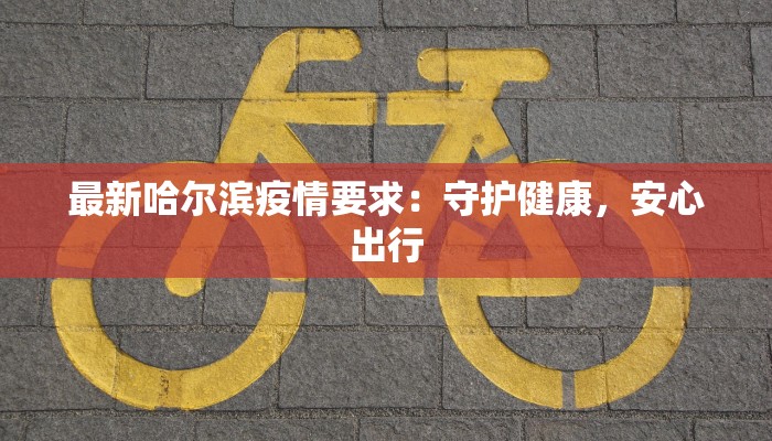 最新哈尔滨疫情要求：守护健康，安心出行