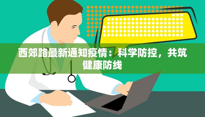 西郊路最新通知疫情：科学防控，共筑健康防线