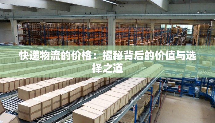 快递物流的价格:揭秘背后的价值与选择之道 快递物流的价格:揭秘背后的价值与选择之道