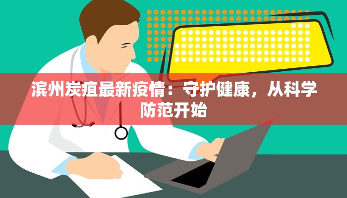 滨州炭疽最新疫情：守护健康，从科学防范开始