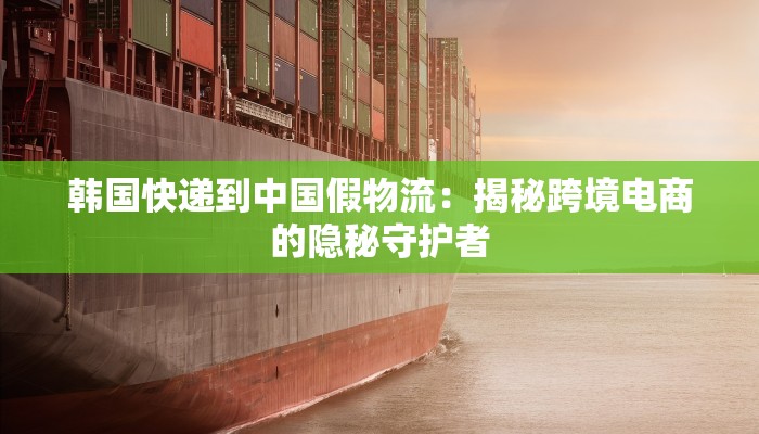 韩国快递到中国假物流：揭秘跨境电商的隐秘守护者