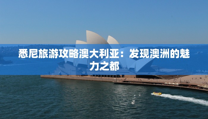 悉尼旅游攻略澳大利亚:发现澳洲的魅力之都 悉尼旅游攻略澳大利亚:发现澳洲的魅力之都