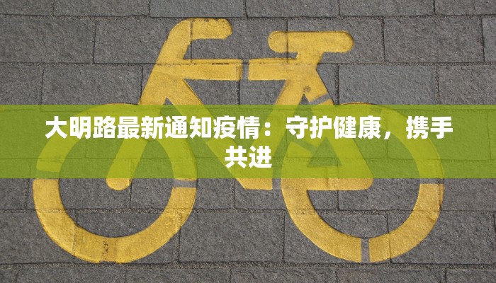 大明路最新通知疫情:守护健康,携手共进 大明路最新通知疫情:守护健康,携手共进