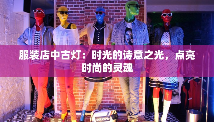服装店中古灯:时光的诗意之光,点亮时尚的灵魂 服装店中古灯:时光的诗意之光,点亮时尚的灵魂